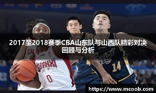 2017至2018赛季CBA山东队与山西队精彩对决回顾与分析