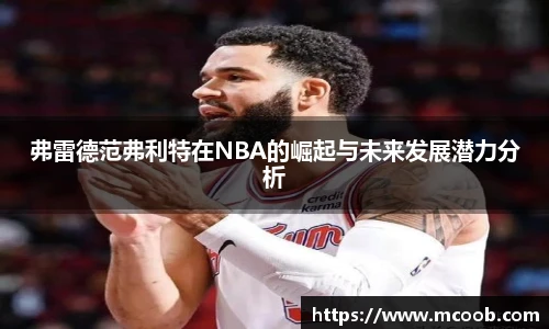 弗雷德范弗利特在NBA的崛起与未来发展潜力分析