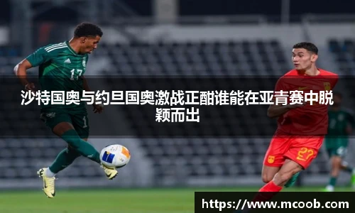 沙特国奥与约旦国奥激战正酣谁能在亚青赛中脱颖而出